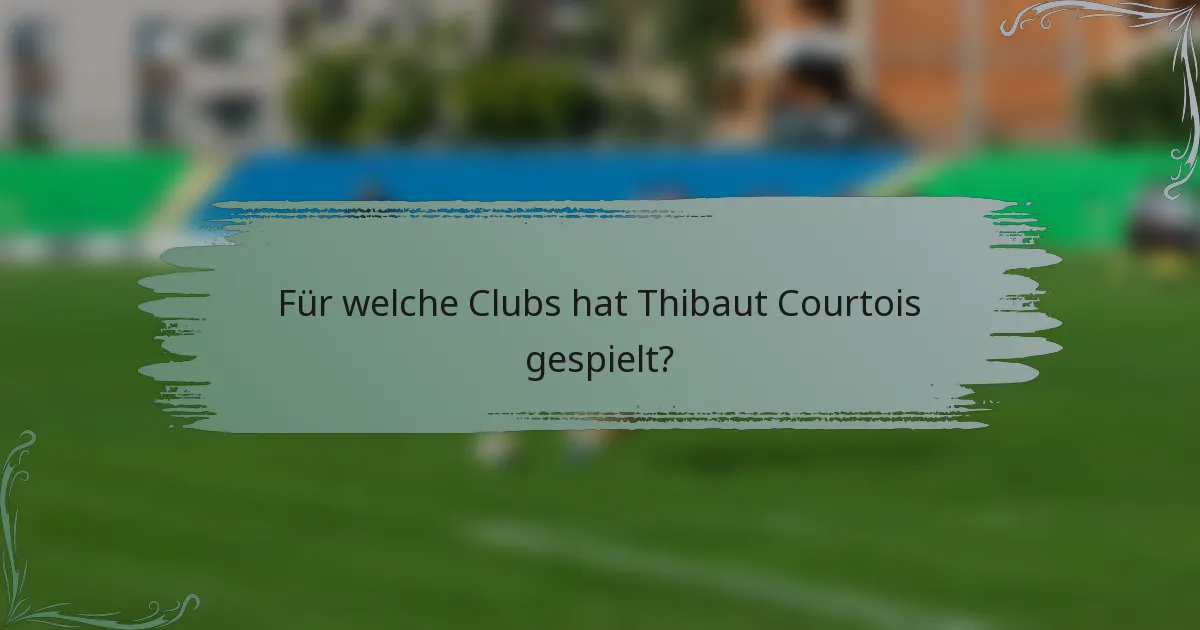 Für welche Clubs hat Thibaut Courtois gespielt?