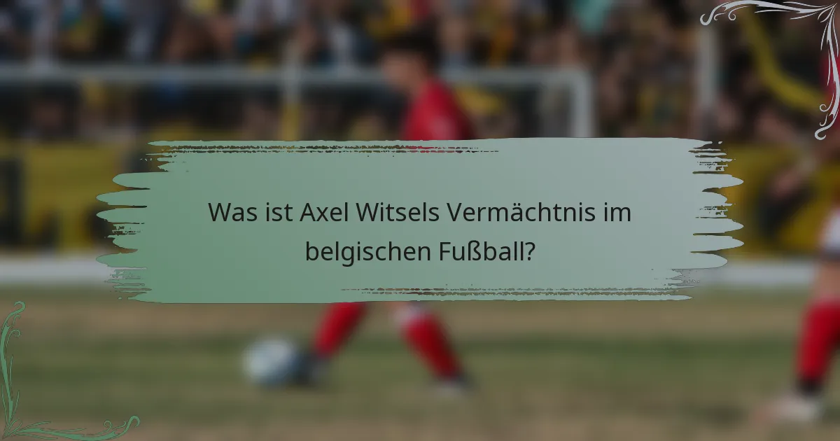 Was ist Axel Witsels Vermächtnis im belgischen Fußball?
