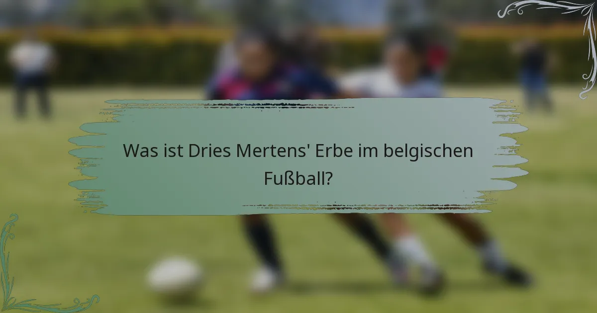 Was ist Dries Mertens' Erbe im belgischen Fußball?