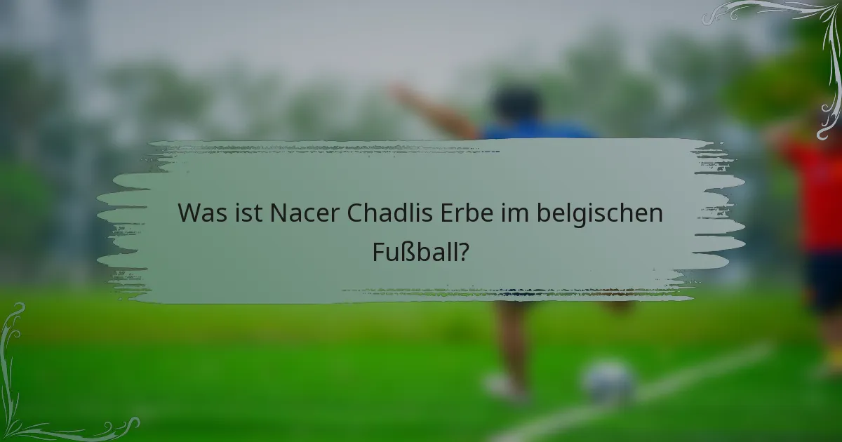 Was ist Nacer Chadlis Erbe im belgischen Fußball?