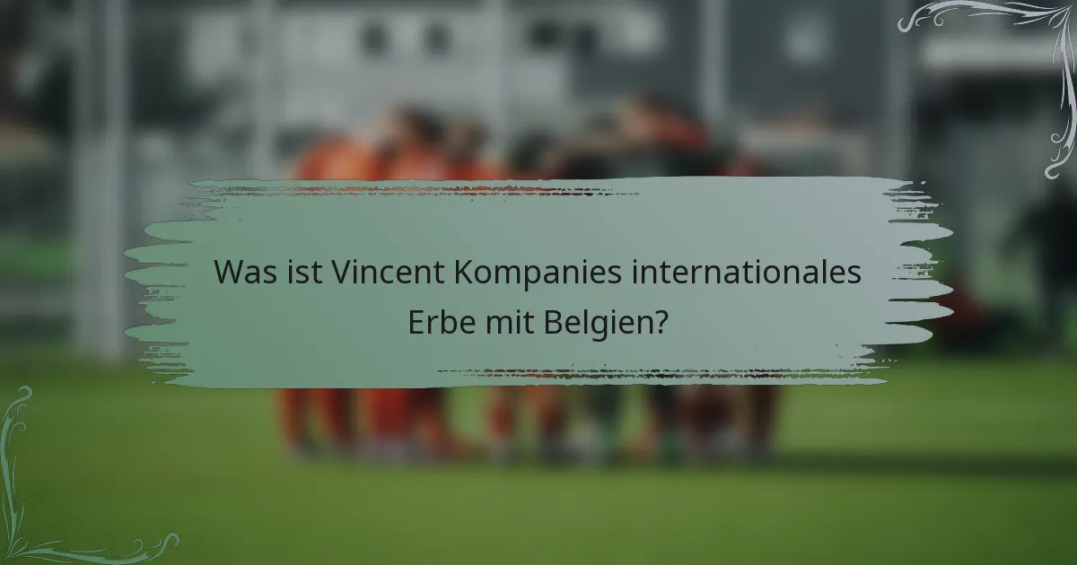 Was ist Vincent Kompanies internationales Erbe mit Belgien?