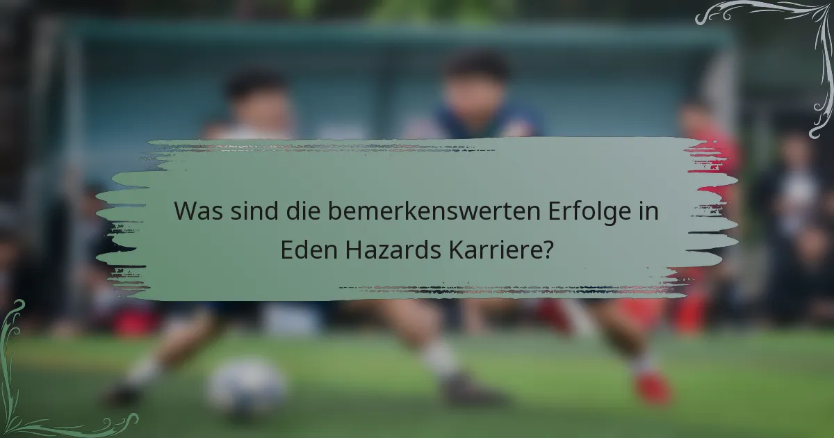Was sind die bemerkenswerten Erfolge in Eden Hazards Karriere?