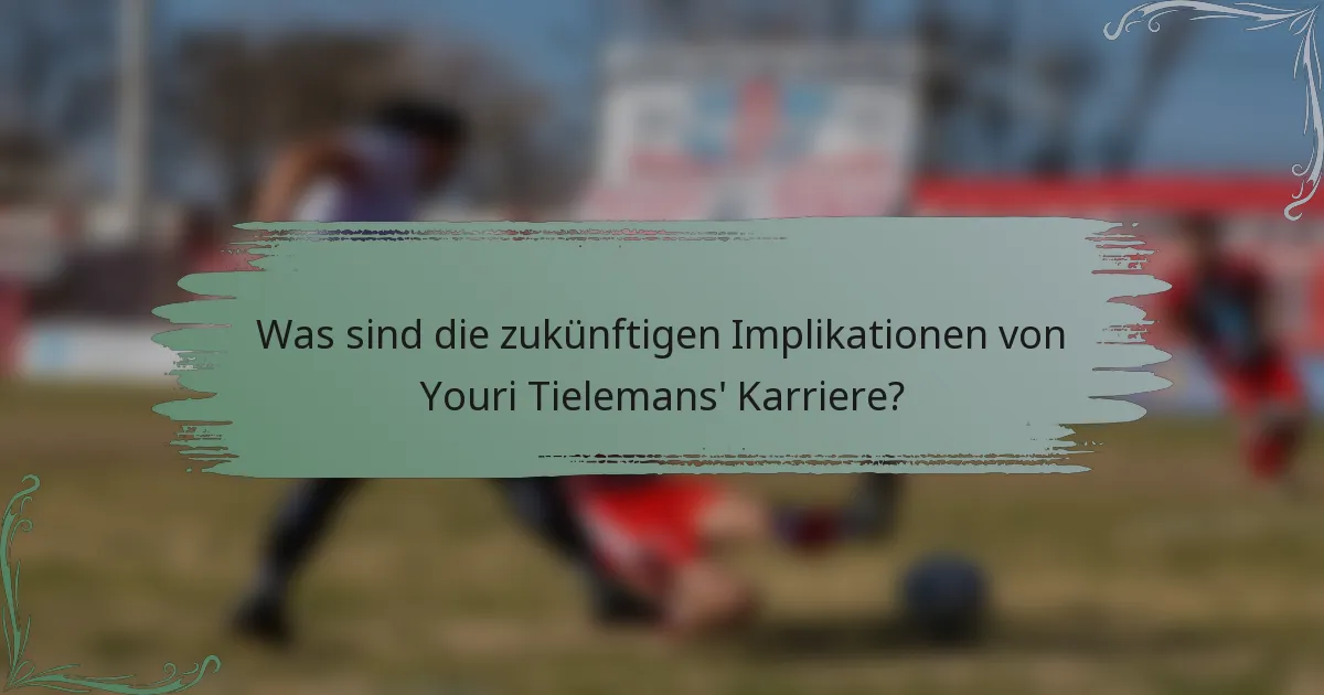 Was sind die zukünftigen Implikationen von Youri Tielemans' Karriere?