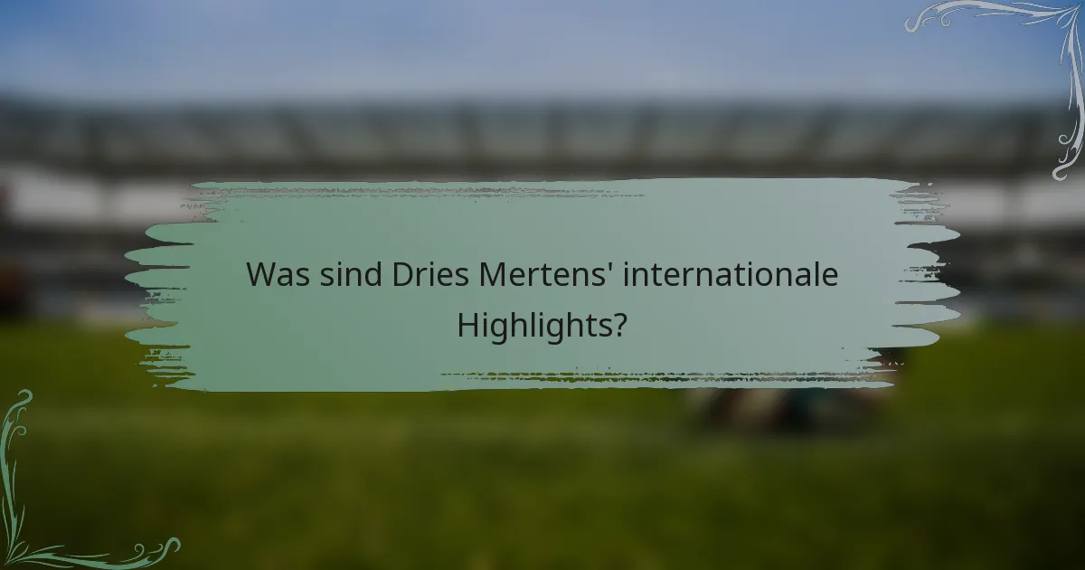 Was sind Dries Mertens' internationale Highlights?