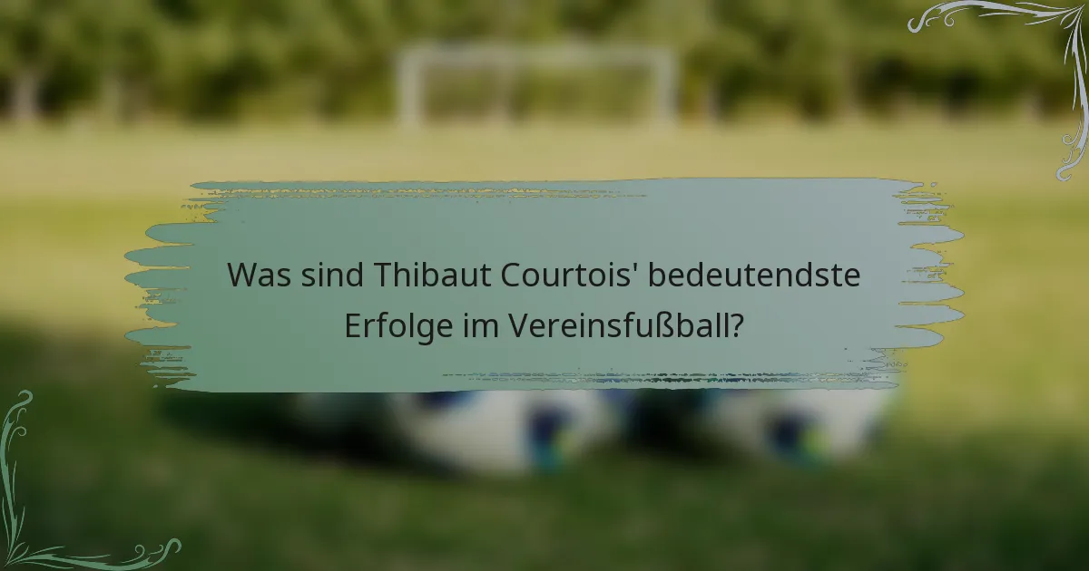 Was sind Thibaut Courtois' bedeutendste Erfolge im Vereinsfußball?