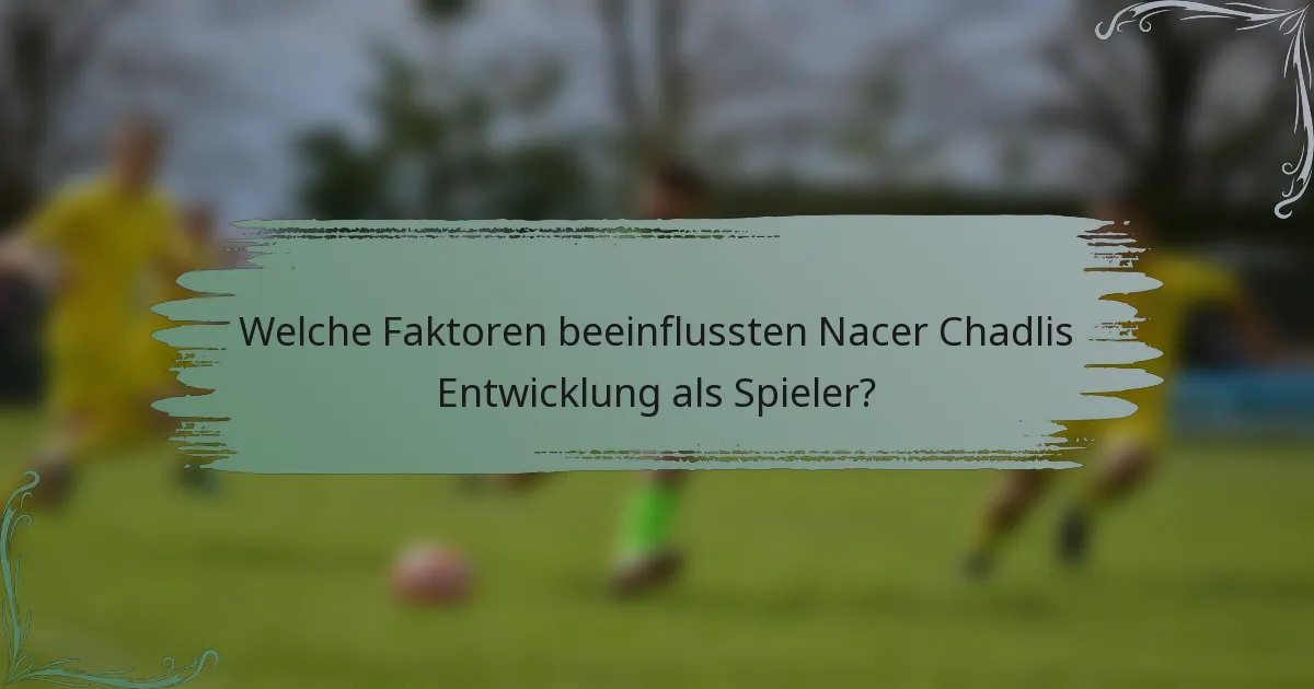 Welche Faktoren beeinflussten Nacer Chadlis Entwicklung als Spieler?