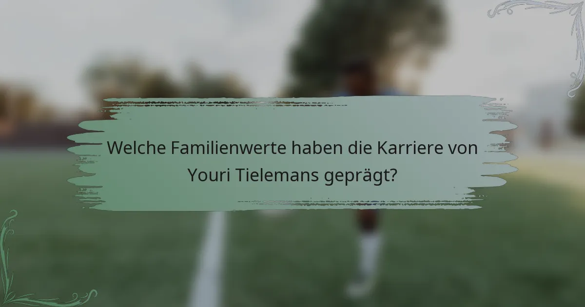 Welche Familienwerte haben die Karriere von Youri Tielemans geprägt?