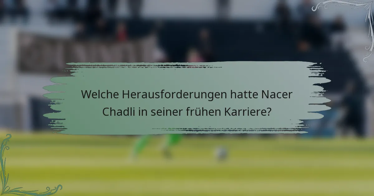 Welche Herausforderungen hatte Nacer Chadli in seiner frühen Karriere?