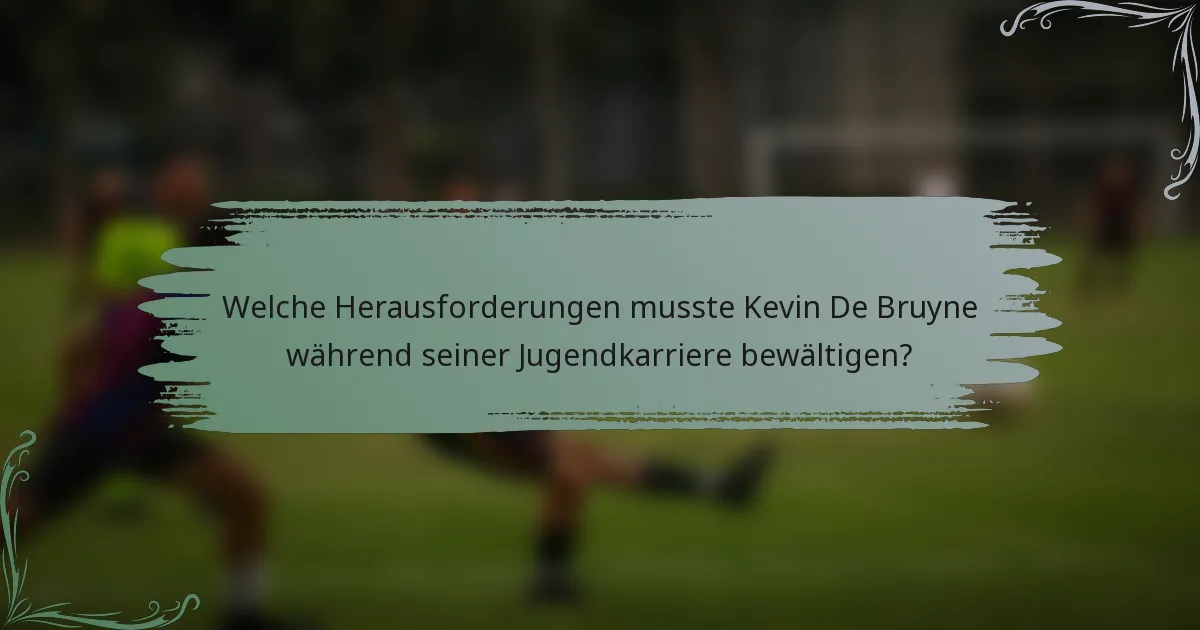 Welche Herausforderungen musste Kevin De Bruyne während seiner Jugendkarriere bewältigen?