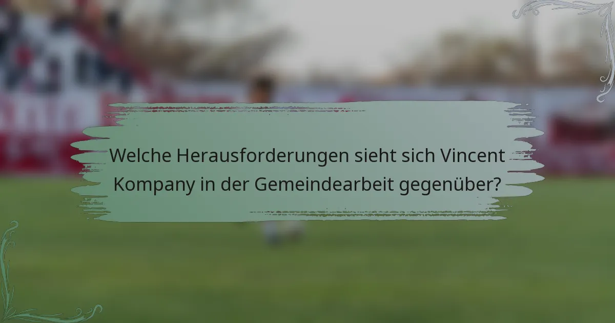 Welche Herausforderungen sieht sich Vincent Kompany in der Gemeindearbeit gegenüber?