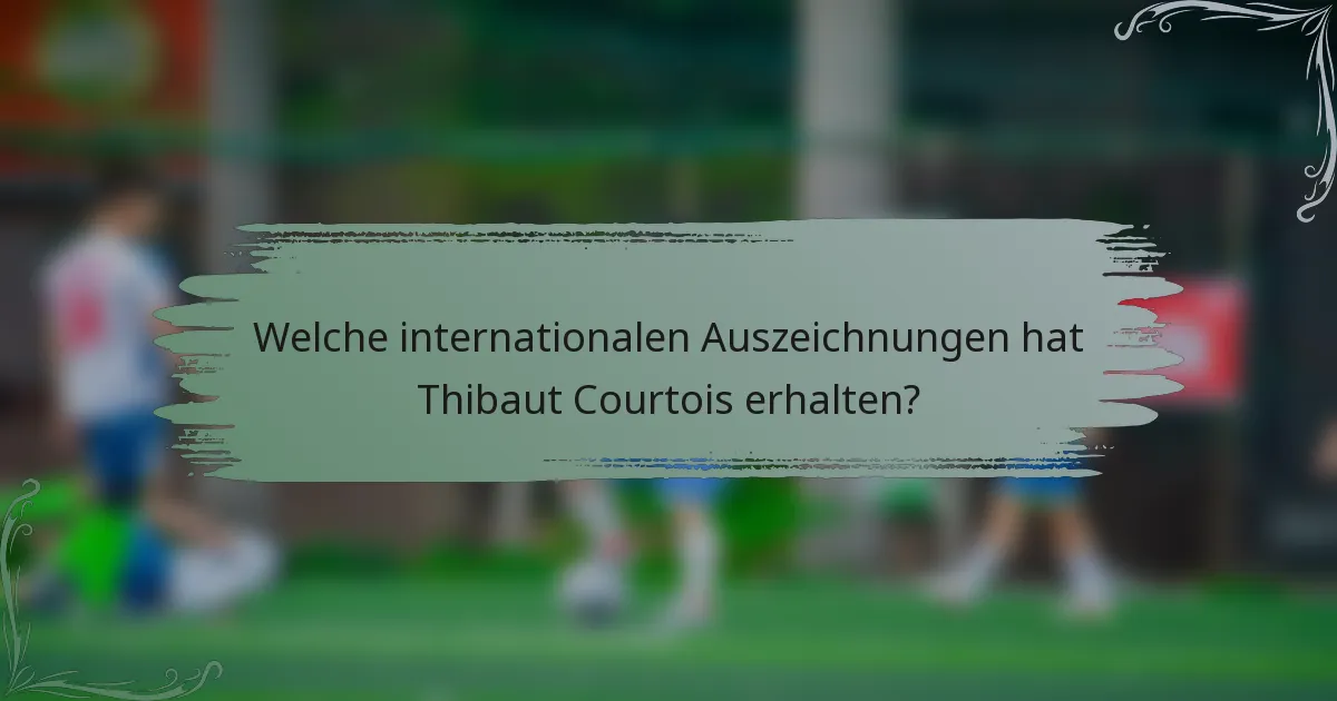Welche internationalen Auszeichnungen hat Thibaut Courtois erhalten?