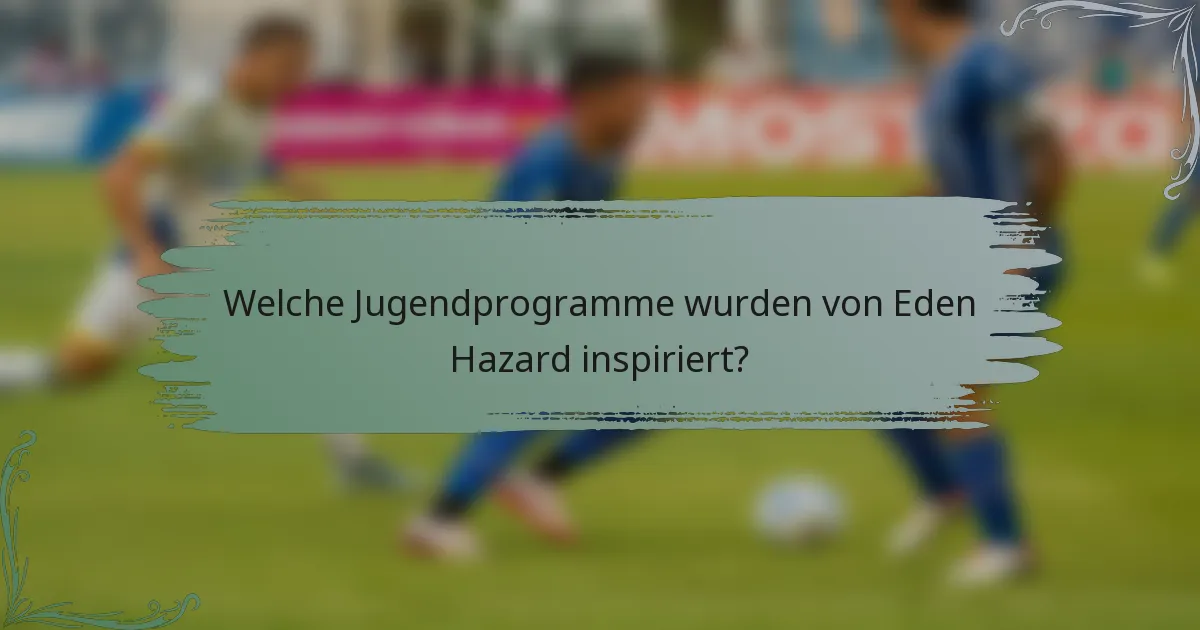 Welche Jugendprogramme wurden von Eden Hazard inspiriert?