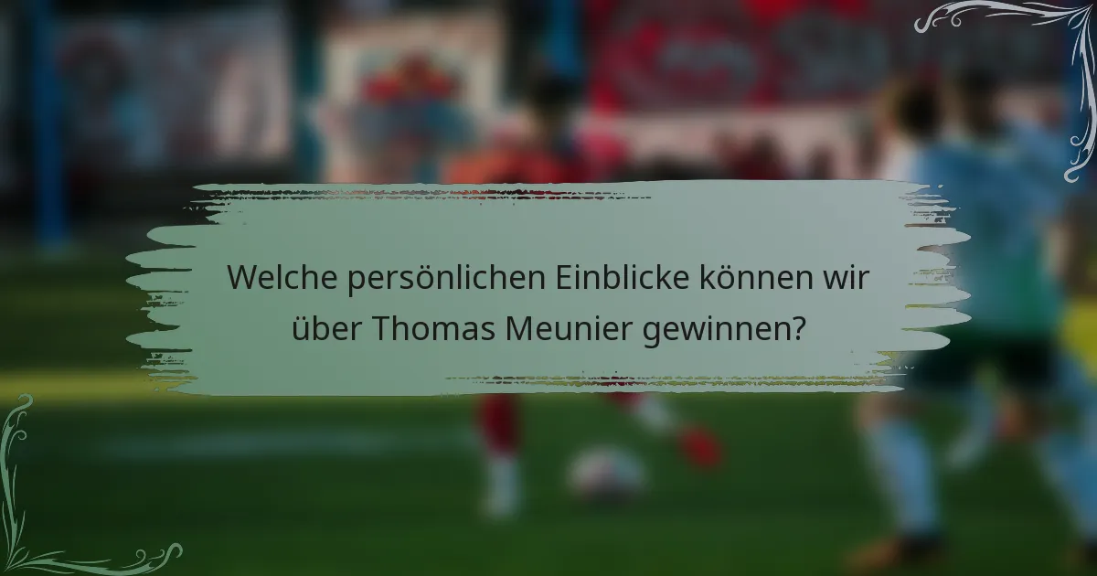 Welche persönlichen Einblicke können wir über Thomas Meunier gewinnen?