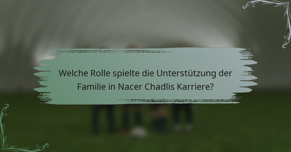 Welche Rolle spielte die Unterstützung der Familie in Nacer Chadlis Karriere?