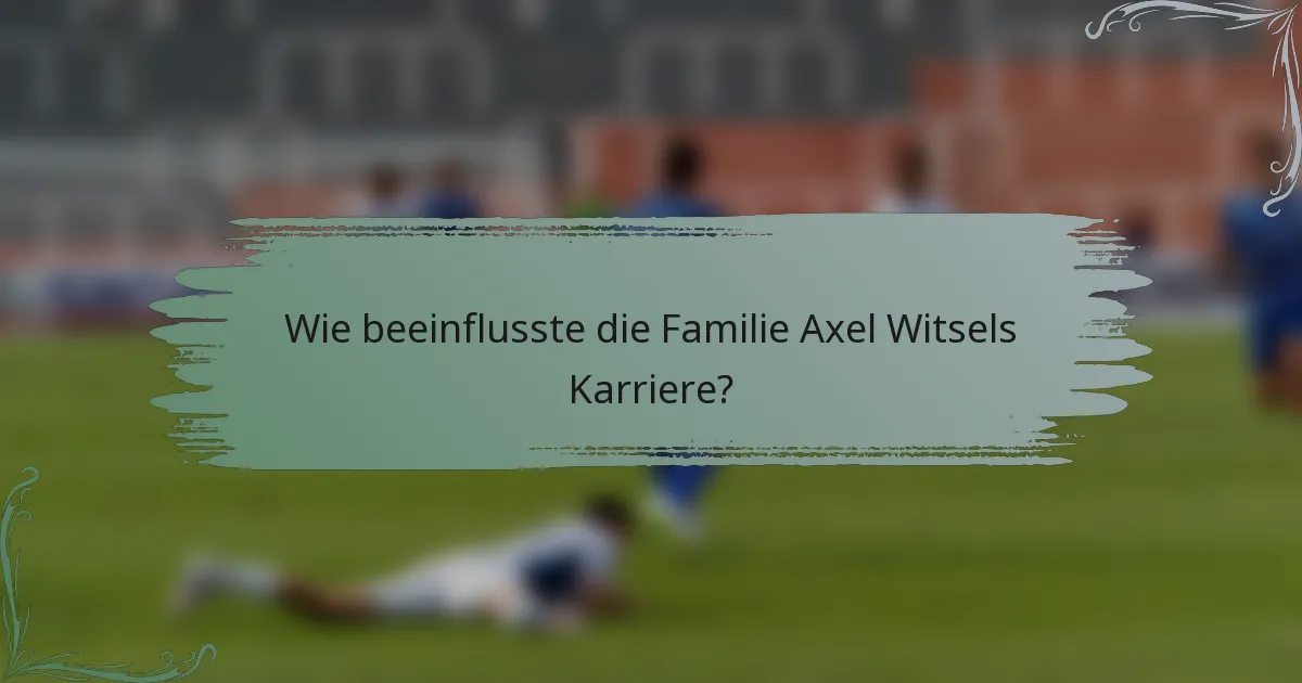 Wie beeinflusste die Familie Axel Witsels Karriere?