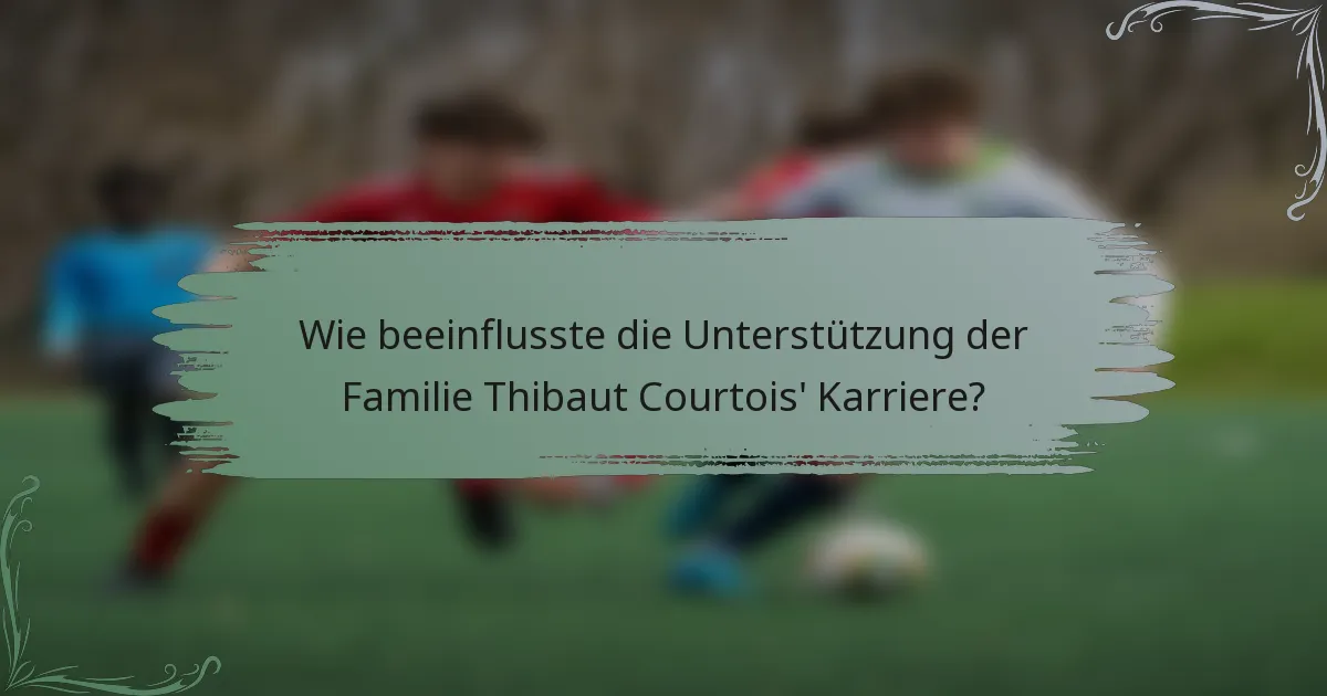 Wie beeinflusste die Unterstützung der Familie Thibaut Courtois' Karriere?