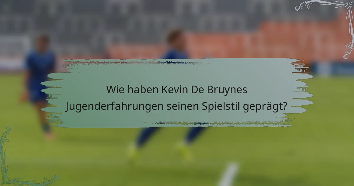 Wie haben Kevin De Bruynes Jugenderfahrungen seinen Spielstil geprägt?