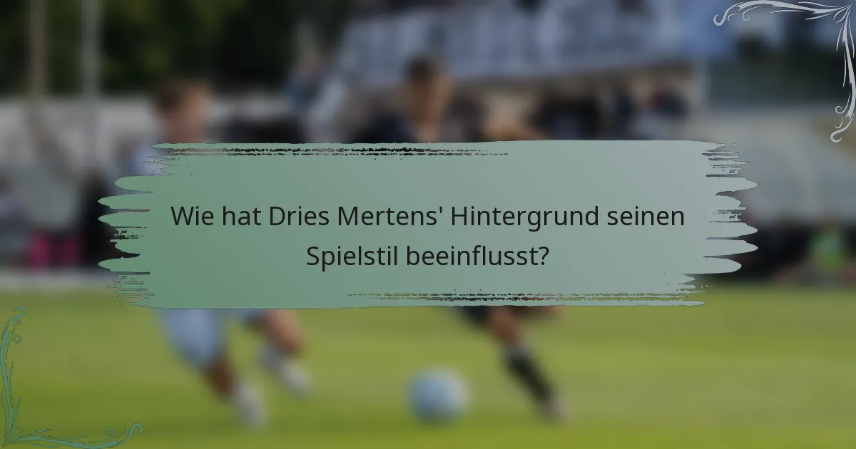 Wie hat Dries Mertens' Hintergrund seinen Spielstil beeinflusst?