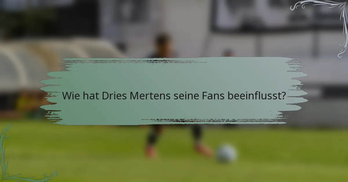 Wie hat Dries Mertens seine Fans beeinflusst?