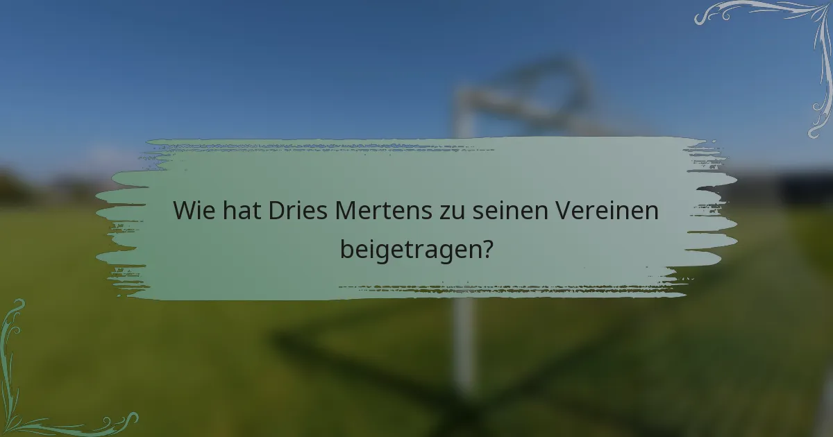 Wie hat Dries Mertens zu seinen Vereinen beigetragen?