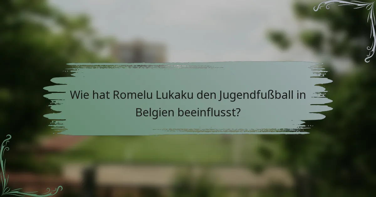 Wie hat Romelu Lukaku den Jugendfußball in Belgien beeinflusst?