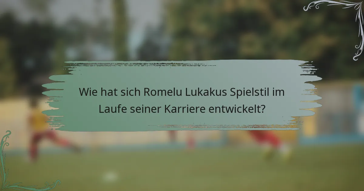 Wie hat sich Romelu Lukakus Spielstil im Laufe seiner Karriere entwickelt?
