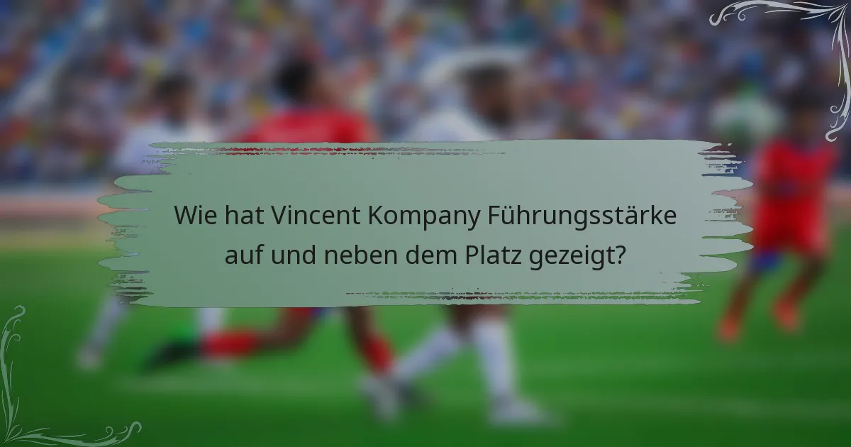 Wie hat Vincent Kompany Führungsstärke auf und neben dem Platz gezeigt?