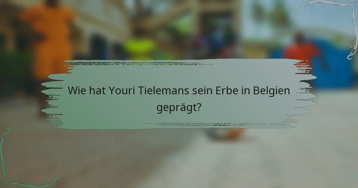 Wie hat Youri Tielemans sein Erbe in Belgien geprägt?