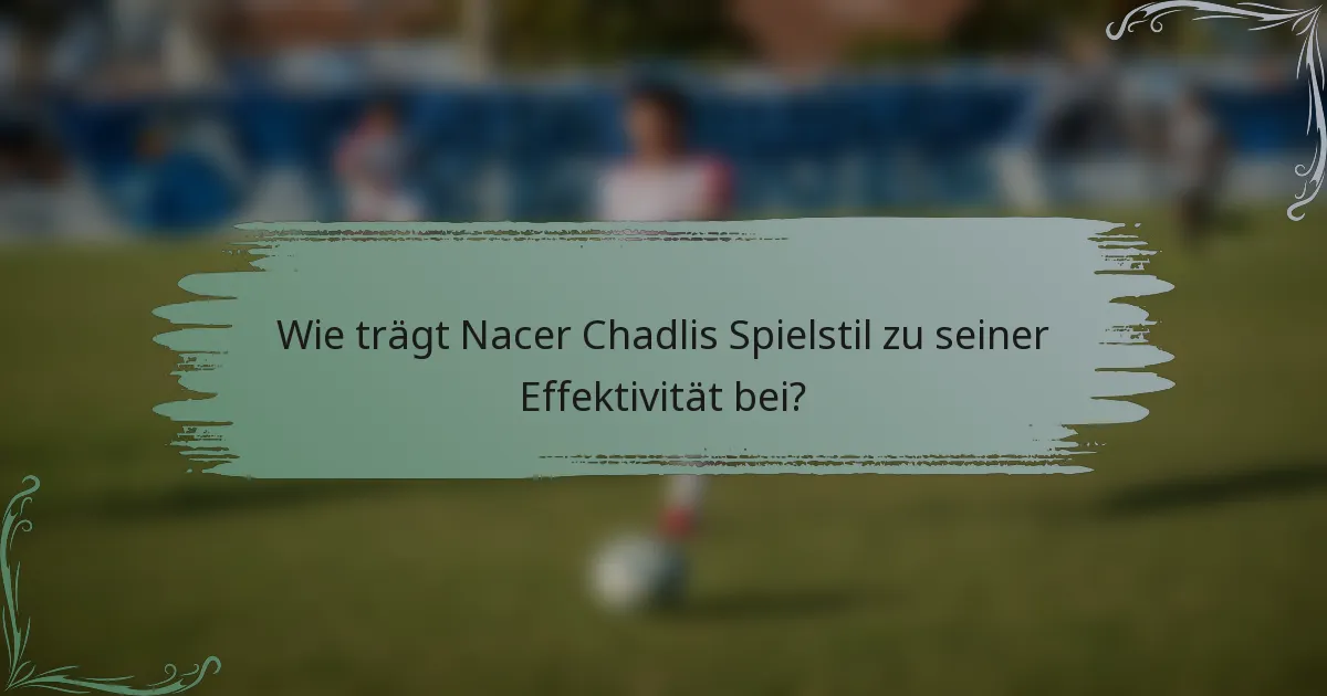 Wie trägt Nacer Chadlis Spielstil zu seiner Effektivität bei?