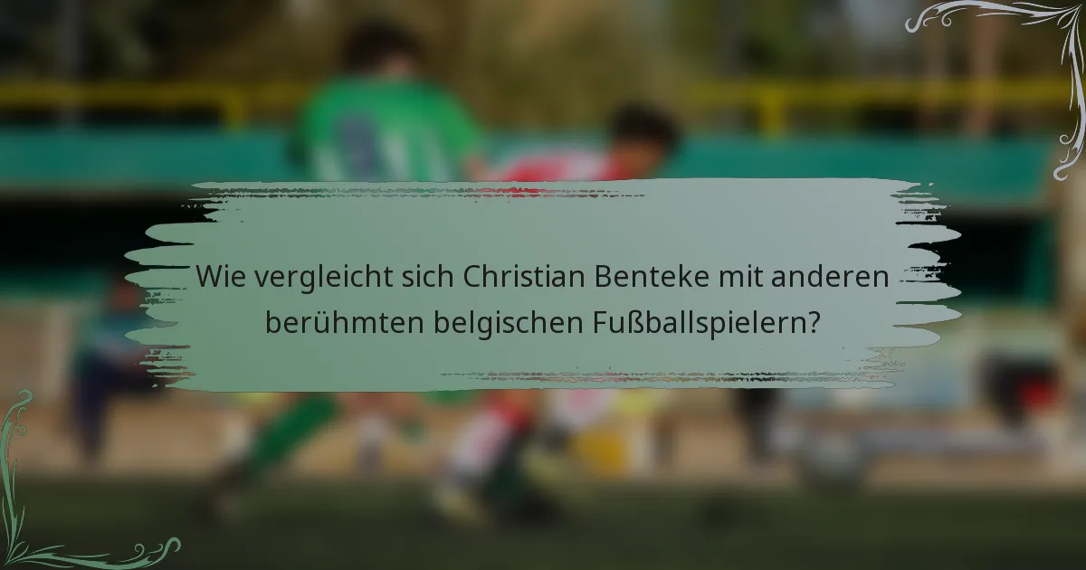 Wie vergleicht sich Christian Benteke mit anderen berühmten belgischen Fußballspielern?