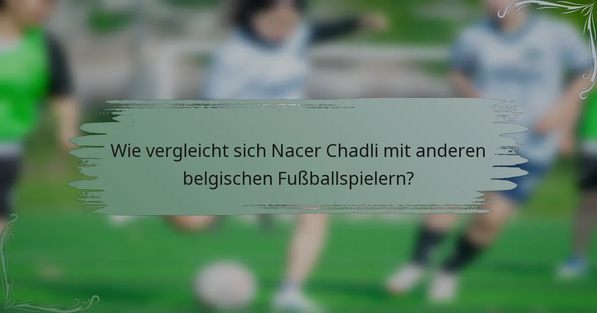 Wie vergleicht sich Nacer Chadli mit anderen belgischen Fußballspielern?