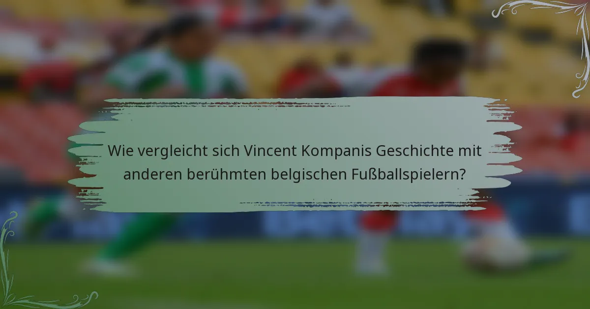 Wie vergleicht sich Vincent Kompanis Geschichte mit anderen berühmten belgischen Fußballspielern?