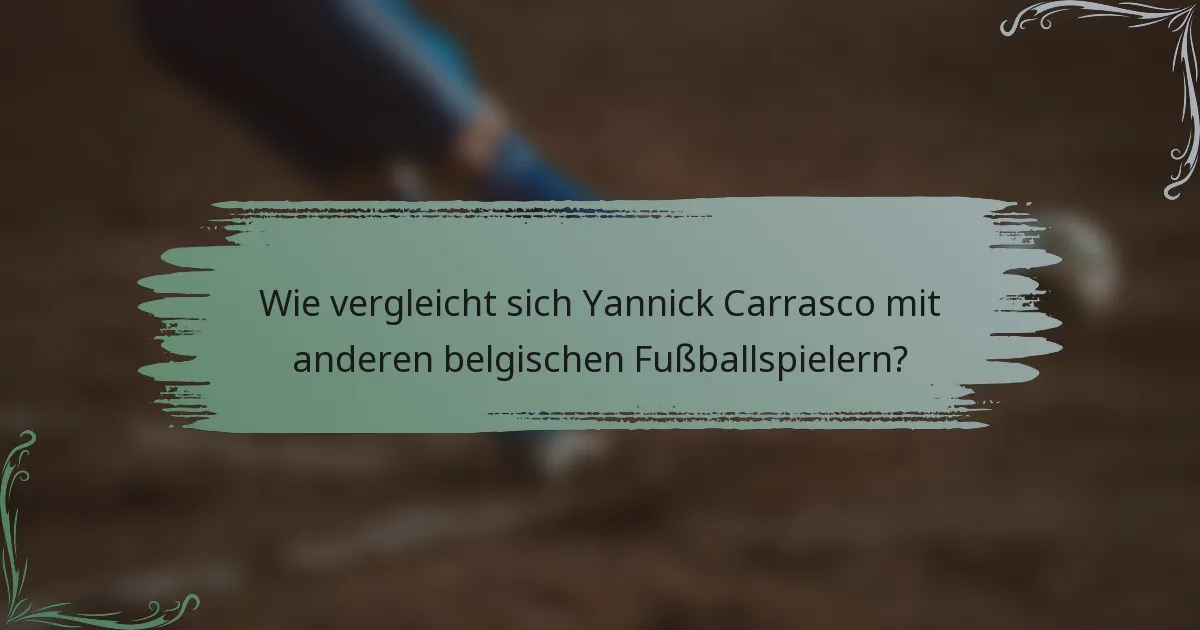 Wie vergleicht sich Yannick Carrasco mit anderen belgischen Fußballspielern?