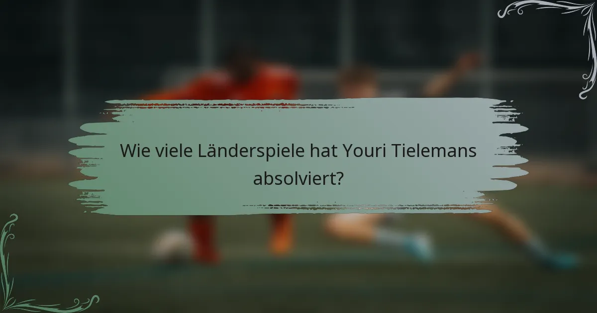 Wie viele Länderspiele hat Youri Tielemans absolviert?