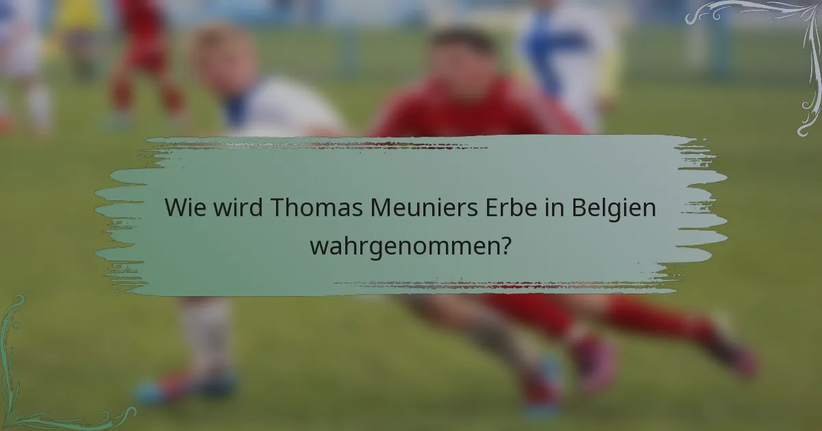 Wie wird Thomas Meuniers Erbe in Belgien wahrgenommen?