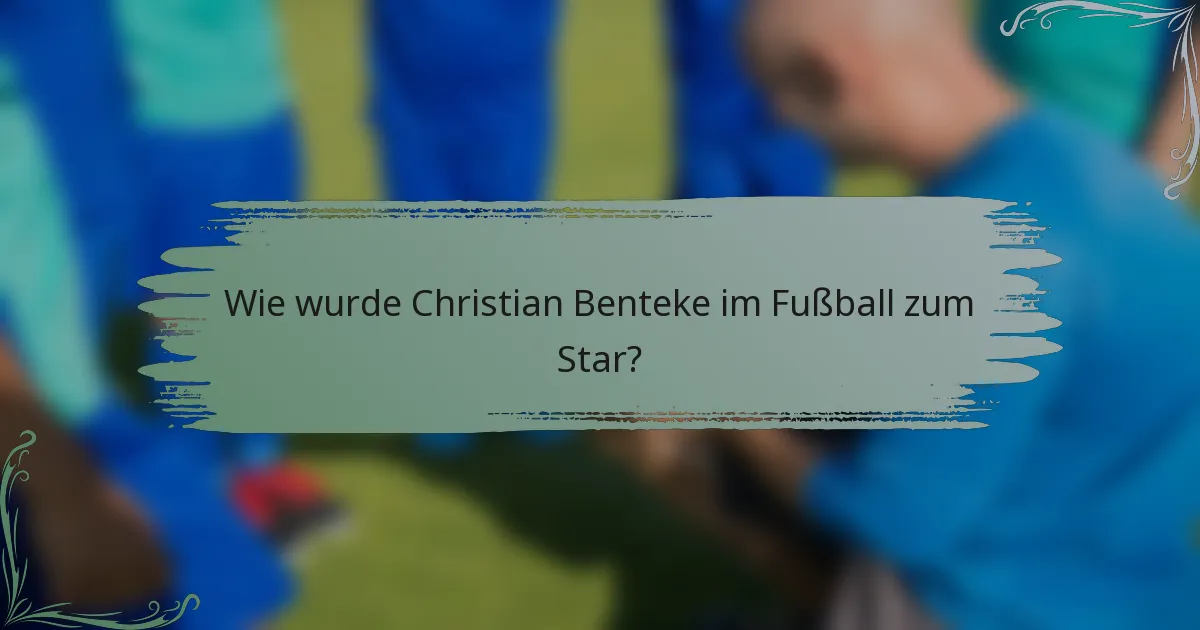 Wie wurde Christian Benteke im Fußball zum Star?